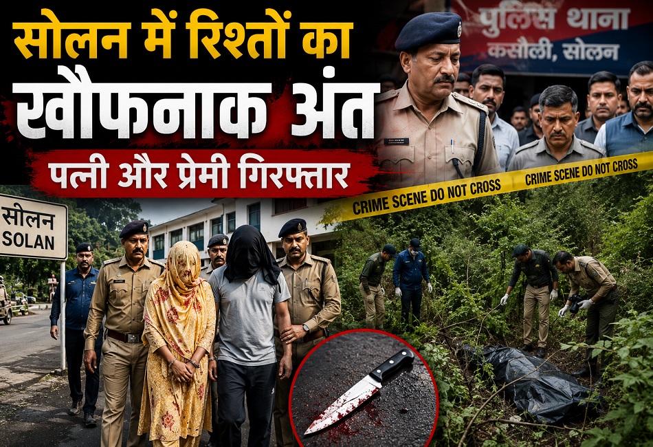 सोलन में दिल दहला देने वाला कांड: इश्क में अंधी पत्नी ने प्रेमी संग मिलकर पति की ली जान
