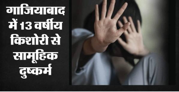 गाजियाबाद में 13 साल की किशोरी से सामूहिक दुष्कर्म का आरोप, तीन आरोपी हिरासत में