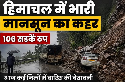 हिमाचल में भारी बारिश का असर, 106 सड़कें बंद; 8 जिलों में बहुत भारी वर्षा की चेतावनी