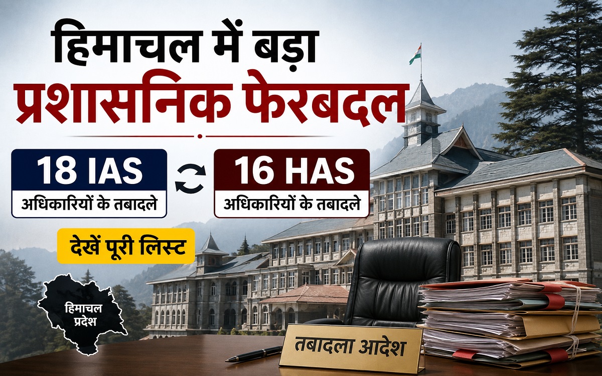 हिमाचल में बड़ा प्रशासनिक फेरबदल: 18 IAS और 16 HAS अधिकारियों के तबादले, जारी हुई नई सूची